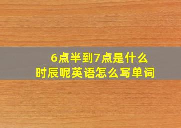 6点半到7点是什么时辰呢英语怎么写单词