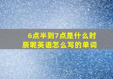 6点半到7点是什么时辰呢英语怎么写的单词