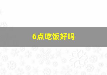 6点吃饭好吗