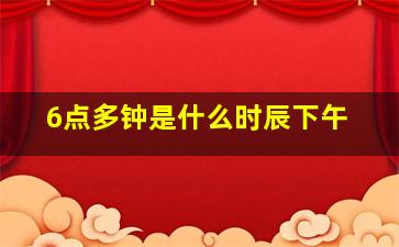 6点多钟是什么时辰下午