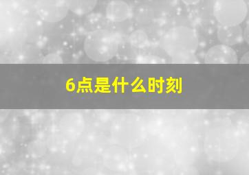 6点是什么时刻