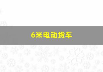 6米电动货车