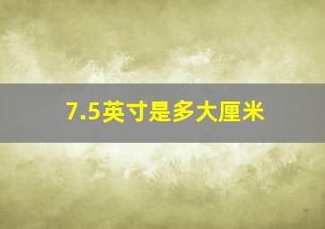 7.5英寸是多大厘米