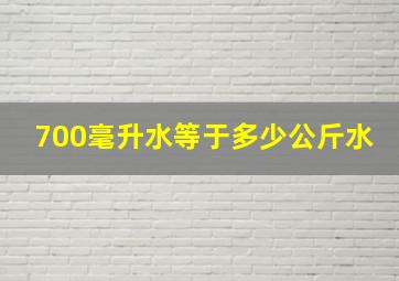 700毫升水等于多少公斤水