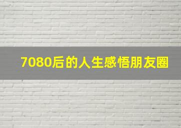 7080后的人生感悟朋友圈