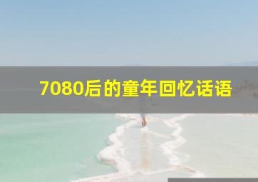 7080后的童年回忆话语