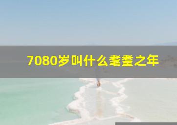 7080岁叫什么耄耋之年