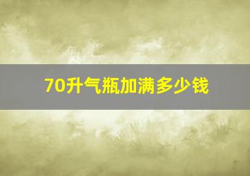 70升气瓶加满多少钱