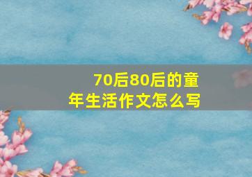 70后80后的童年生活作文怎么写