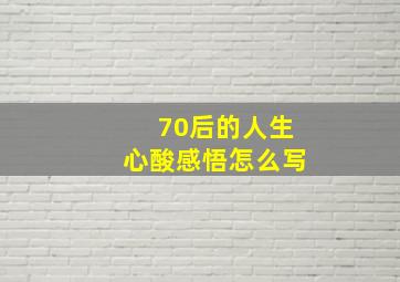 70后的人生心酸感悟怎么写