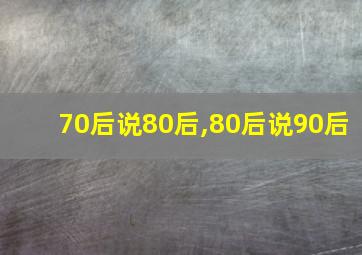 70后说80后,80后说90后