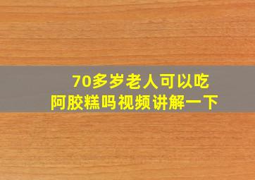 70多岁老人可以吃阿胶糕吗视频讲解一下