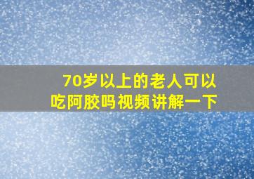 70岁以上的老人可以吃阿胶吗视频讲解一下