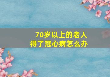 70岁以上的老人得了冠心病怎么办