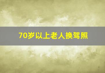 70岁以上老人换驾照