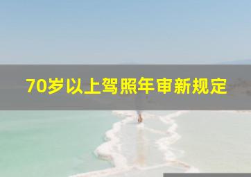 70岁以上驾照年审新规定