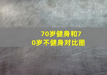 70岁健身和70岁不健身对比图