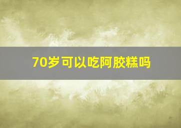 70岁可以吃阿胶糕吗