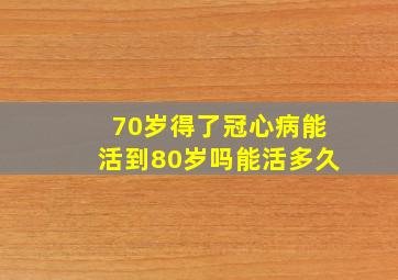 70岁得了冠心病能活到80岁吗能活多久