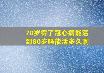 70岁得了冠心病能活到80岁吗能活多久啊