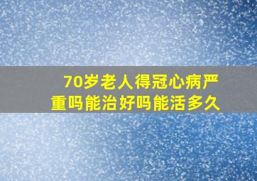 70岁老人得冠心病严重吗能治好吗能活多久