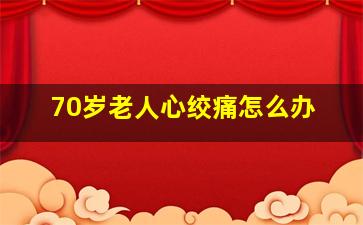 70岁老人心绞痛怎么办