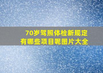 70岁驾照体检新规定有哪些项目呢图片大全