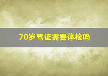 70岁驾证需要体检吗