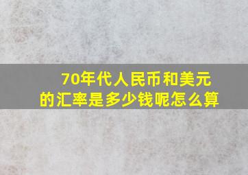 70年代人民币和美元的汇率是多少钱呢怎么算