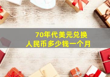 70年代美元兑换人民币多少钱一个月