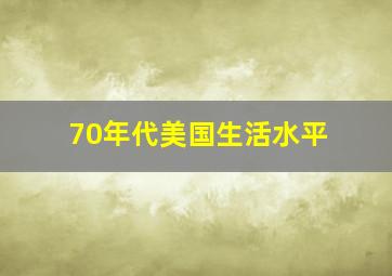 70年代美国生活水平