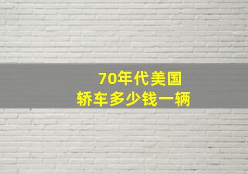 70年代美国轿车多少钱一辆