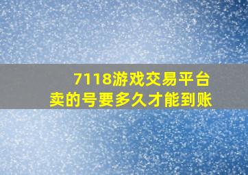 7118游戏交易平台卖的号要多久才能到账