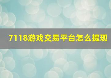 7118游戏交易平台怎么提现