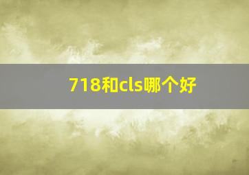 718和cls哪个好