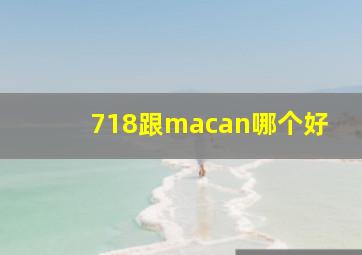 718跟macan哪个好