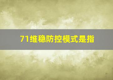 71维稳防控模式是指