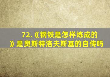 72.《钢铁是怎样炼成的》是奥斯特洛夫斯基的自传吗