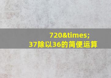 720×37除以36的简便运算