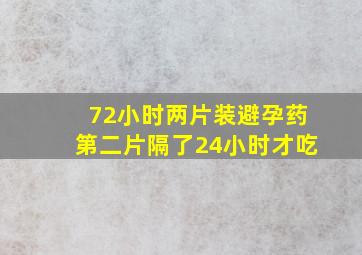 72小时两片装避孕药第二片隔了24小时才吃