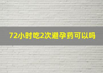 72小时吃2次避孕药可以吗