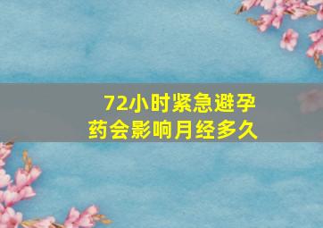 72小时紧急避孕药会影响月经多久