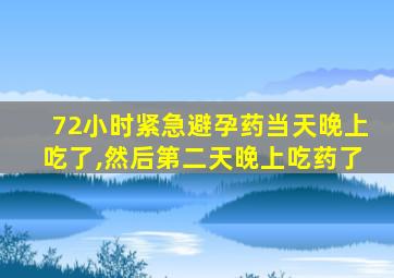 72小时紧急避孕药当天晚上吃了,然后第二天晚上吃药了