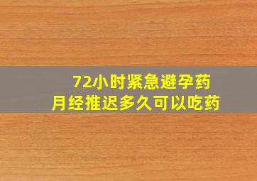 72小时紧急避孕药月经推迟多久可以吃药