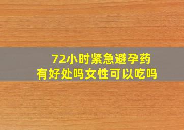 72小时紧急避孕药有好处吗女性可以吃吗