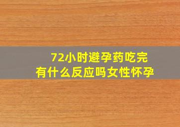 72小时避孕药吃完有什么反应吗女性怀孕