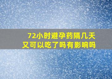 72小时避孕药隔几天又可以吃了吗有影响吗