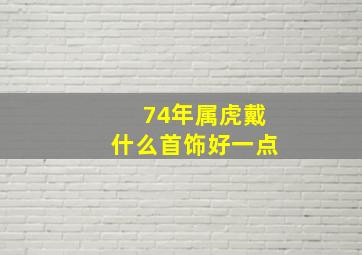 74年属虎戴什么首饰好一点