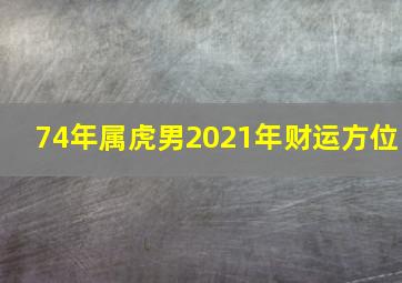 74年属虎男2021年财运方位