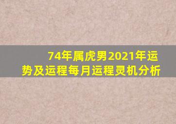 74年属虎男2021年运势及运程每月运程灵机分析